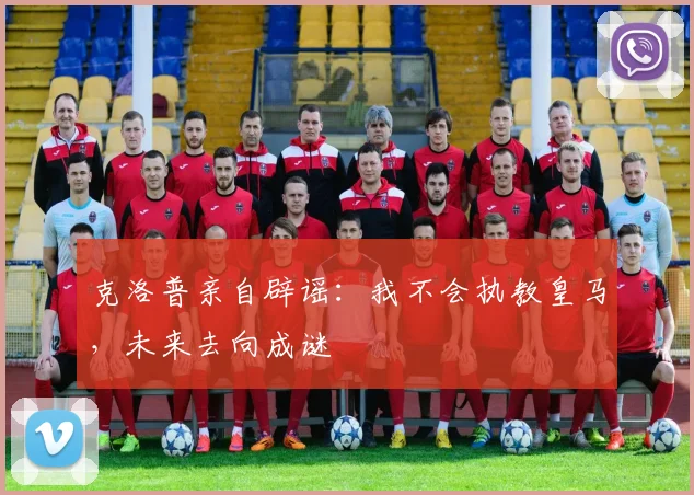 克洛普亲自辟谣：我不会执教皇马，未来去向成谜