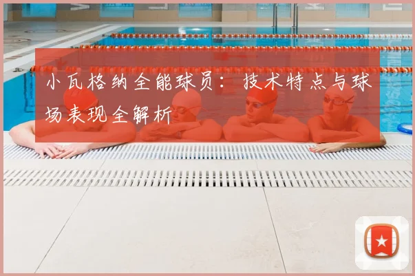 小瓦格纳全能球员：技术特点与球场表现全解析