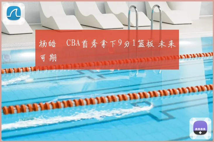 杨皓喆CBA首秀拿下9分1篮板 未来可期