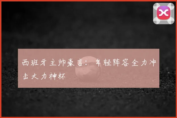 西班牙主帅豪言：年轻阵容全力冲击大力神杯