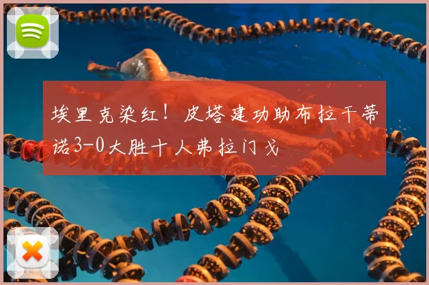 埃里克染红！皮塔建功助布拉干蒂诺3-0大胜十人弗拉门戈