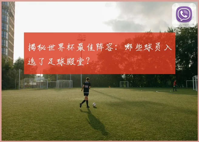 揭秘世界杯最佳阵容：哪些球员入选了足球殿堂？