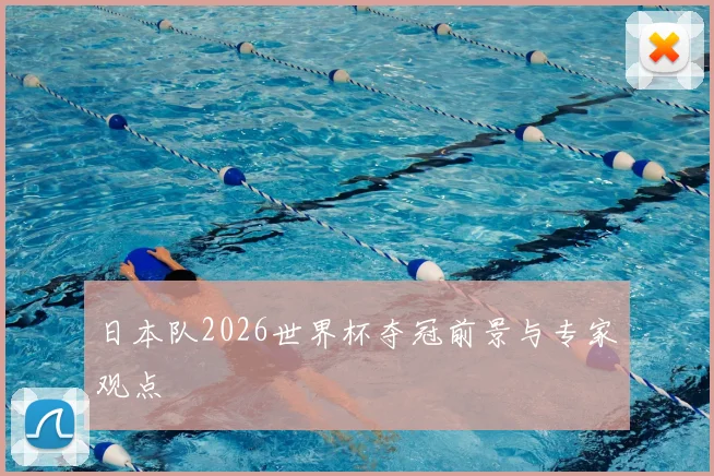 日本队2026世界杯夺冠前景与专家观点