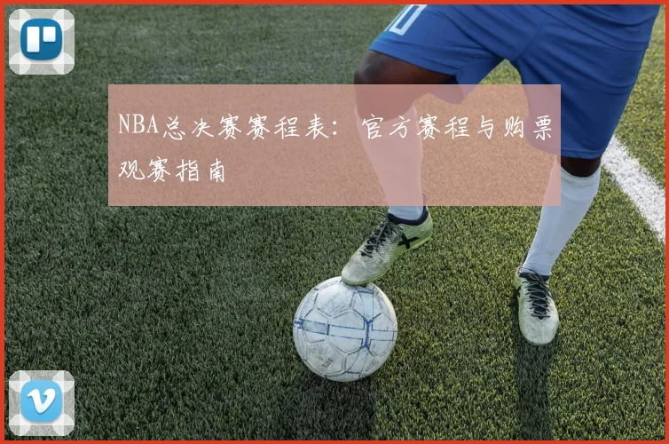 NBA总决赛赛程表：官方赛程与购票观赛指南