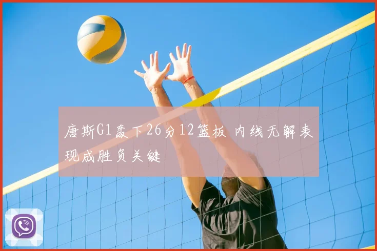 唐斯G1轰下26分12篮板 内线无解表现成胜负关键