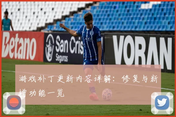 游戏补丁更新内容详解：修复与新增功能一览