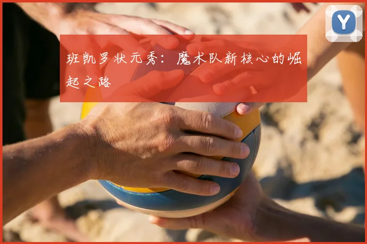 班凯罗状元秀：魔术队新核心的崛起之路