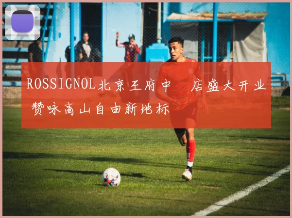 ROSSIGNOL北京王府中環店盛大开业 赞咏高山自由新地标