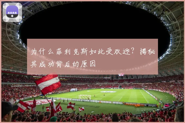 为什么菲利克斯如此受欢迎？揭秘其成功背后的原因