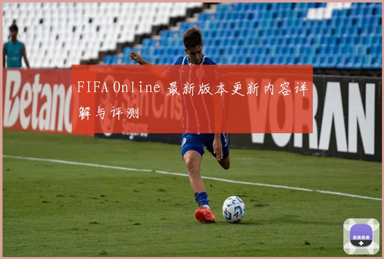 FIFA Online 最新版本更新内容详解与评测
