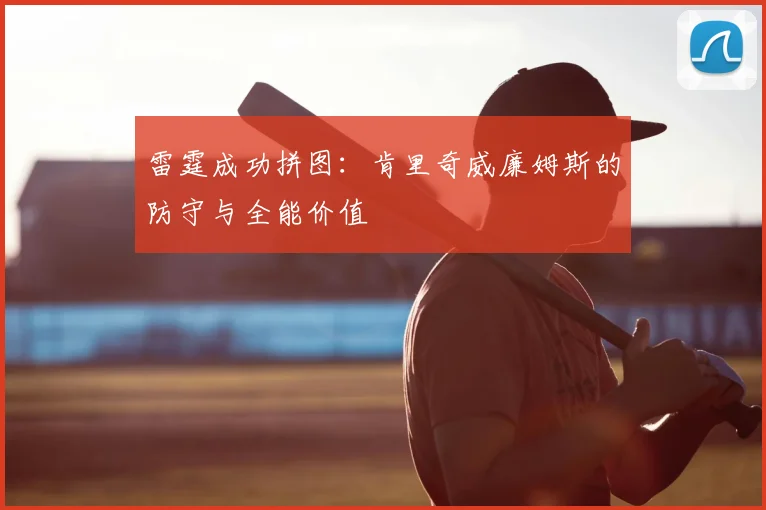 雷霆成功拼图：肯里奇威廉姆斯的防守与全能价值
