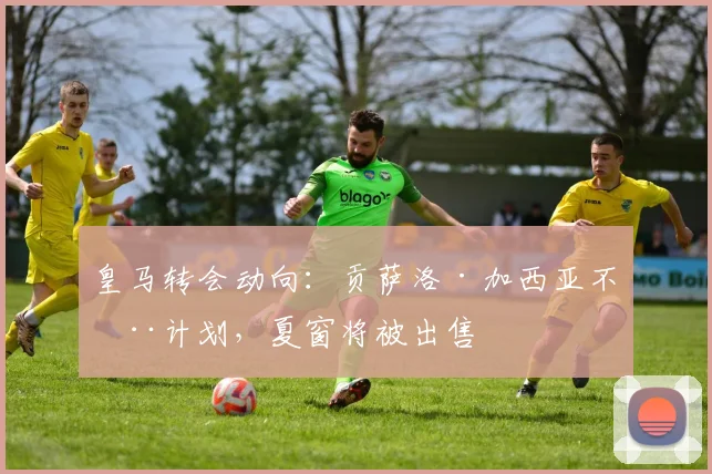 皇马转会动向：贡萨洛·加西亚不在计划，夏窗将被出售