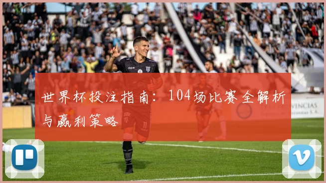 世界杯投注指南:104场比赛全解析与赢利策略