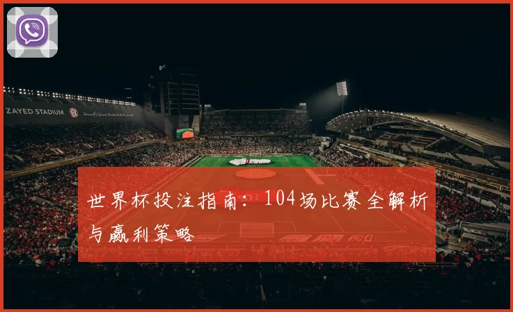 世界杯投注指南：104场比赛全解析与赢利策略
