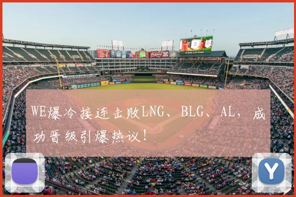WE爆冷接连击败LNG、BLG、AL，成功晋级引爆热议！