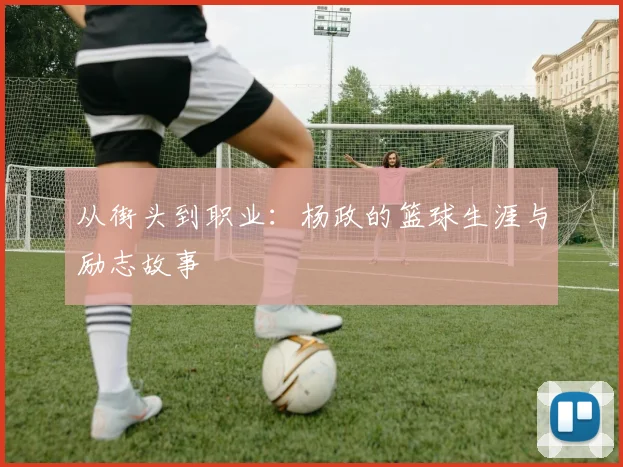从街头到职业：杨政的篮球生涯与励志故事