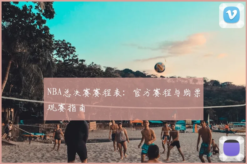 NBA总决赛赛程表:官方赛程与购票观赛指南