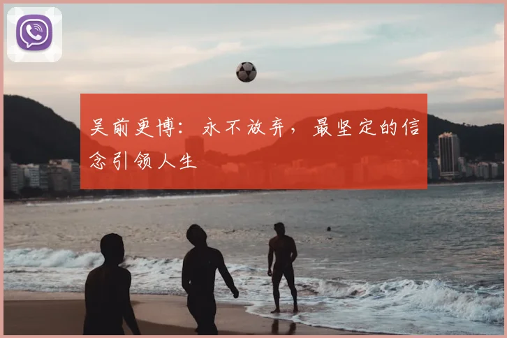 吴前更博：永不放弃，最坚定的信念引领人生