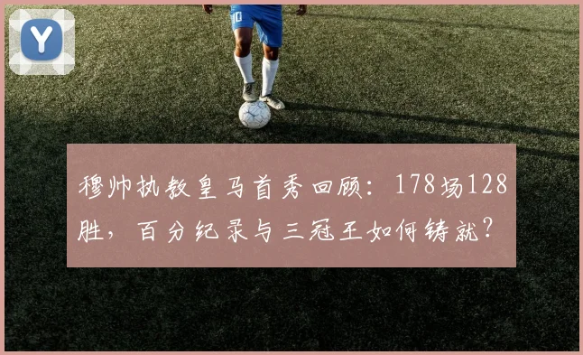 穆帅执教皇马首秀回顾：178场128胜，百分纪录与三冠王如何铸就？