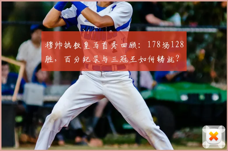 穆帅执教皇马首秀回顾：178场128胜，百分纪录与三冠王如何铸就？