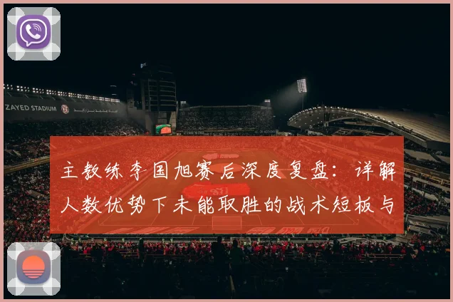 主教练李国旭赛后深度复盘：详解人数优势下未能取胜的战术短板与伤病困扰