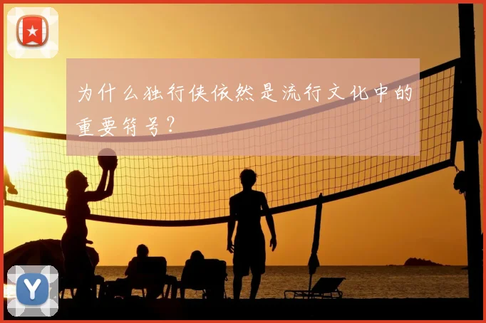 为什么独行侠依然是流行文化中的重要符号？